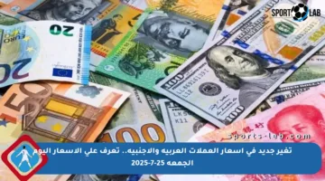تغير جديد في أسعار العملات العربية والأجنبية.. تعرف على الأسعار اليوم الجمعة 25-7-2025